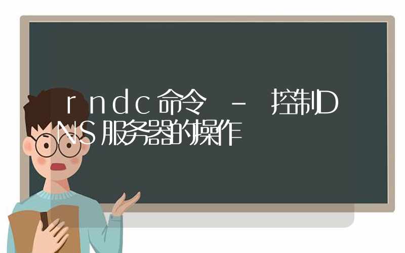 rndc命令 – 控制DNS服务器的操作